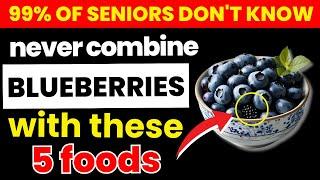 Never Eat Blueberries With These 5 Foods – They May Harm Your Health | Senior Health