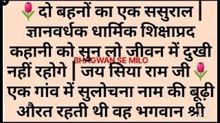 दो बहनों का 1 ससुराल | ज्ञानवर्धक धार्मिक कहानी को सुन लो जीवन में दुखी नहीं रहोगे | जय सिया राम जी