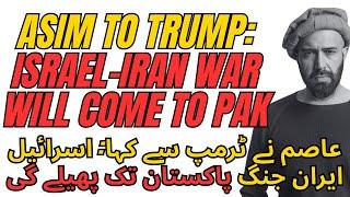 Asim to Trump: Israel-Iran War Will Come to Pakistan