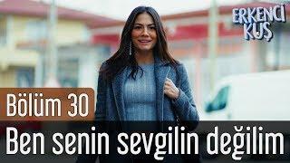 Erkenci Kuş 30. Bölüm - Ben Senin Sevgilin Değilim