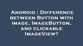 Android : Difference between Button with image, ImageButton, and clickable ImageView?