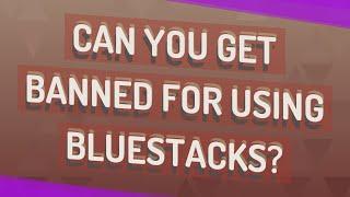 Can you get banned for using BlueStacks?