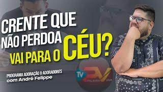 CRENTE QUE NÃO PERDOA VAI PARA O CÉU ? - A & A  com André Felippe