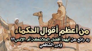 من أعظم أقوال الحكماء، رد رائع عن أيهما أفضل الملائكة أم الإنس؟؟ ودرر الشافعي