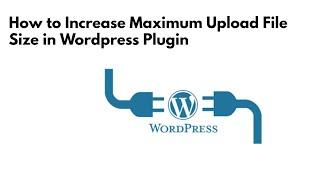 How to Increase Maximum Upload File Size in Wordpress Plugin