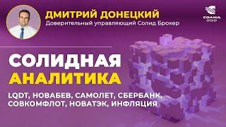 LQDT, НОВАБЕВ, САМОЛЕТ, СБЕРБАНК, СОВКОМФЛОТ, НОВАТЭК, ИНФЛЯЦИЯ. СОЛИДНАЯ АНАЛИТИКА #108