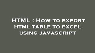 HTML : How to export html table to excel using javascript