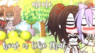 ||How u like that||меме||Gacha life||by: Halloween girl||