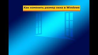 Как изменить размер окна в Windows? Как передвинуть окно на экране в другое место