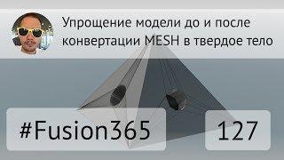 Упрощение модели до и после конвертации MESH во Fusion 360 - Выпуск #127