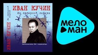 ИВАН КУЧИН - ИЗ ЛАГЕРНОЙ ЛИРИКИ (альбом) / IVAN KUCHIN - IZ LAGERNOY LIRIKI