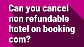 Can you cancel non refundable hotel on booking com?