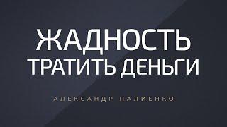 Жадность тратить деньги. Александр Палиенко.