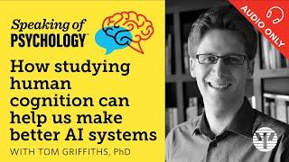 Studying human cognition can make AI better, with Tom Griffiths, PhD | Speaking of Psychology