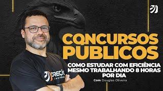 CONCURSOS PÚBLICOS: COMO ESTUDAR COM EFICIÊNCIA MESMO TRABALHANDO 8 HORAS POR DIA (Douglas Oliveira)