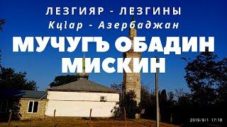 Мучугъ обадин мискин/Mucuğoba məscidi/Лезгияр-Лезгины/Кцlар-Кусары-Qusar 2019