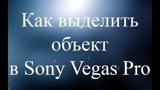 Как выделить объект в Sony Vegas Pro