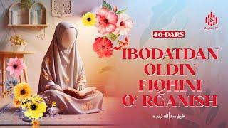 Ibodatdan oldin fiqhini o‘rganish | Ayollarga oid yuz hadis sharhi 46-dars | Ustoz Abdulloh Zufar