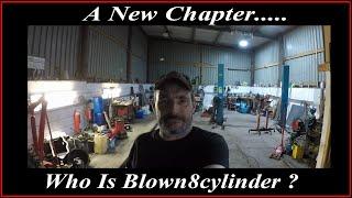 A New Chapter....  Who Is Blown8cylinder ?