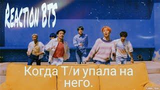 |Реакция BTS|Когда Т/и упала на него.