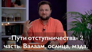 «Пути отступничества» 2 часть/ Валаам, ослица, мзда!