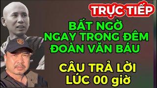 TRỰC TIẾP BẤT NGỜ TỪ ĐOÀN VĂN BÁU NGAY TRONG ĐÊM,,,CÂU TRẢ LỜI LÚC 00 giờ