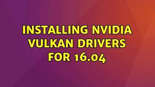 Ubuntu: Installing nvidia vulkan drivers for 16.04 (3 Solutions!!)