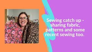 Join me for a chatty sewing catch up - sharing some fabric, patterns and recent makes.