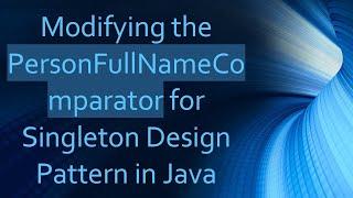 Modifying the PersonFullNameComparator for Singleton Design Pattern in Java