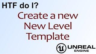 HTF do I? Create a new New Level Template in Unreal Engine 4 ( UE4 )