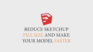 REDUCE SKETCHUP FILE SIZE & MAKE YOUR MODEL FASTER