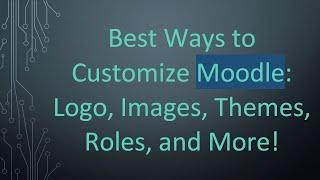 Best Ways to Customize Moodle: Logo, Images, Themes, Roles, and More!