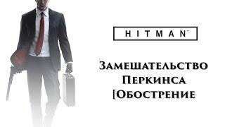 HITMAN 2016 - Замешательство Перкинса [Обострение]