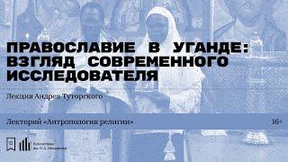 «Православие в Уганде: взгляд современного исследователя». Лекция Андрея Туторского