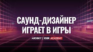 САУНД-ДИЗАЙНЕР ИГРАЕТ В ИГРЫ С AROBKY