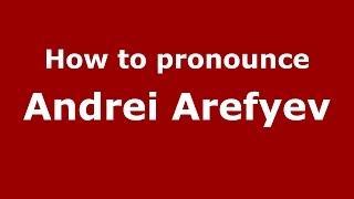 How to pronounce Andrei Arefyev (Russian/Russia)  - PronounceNames.com