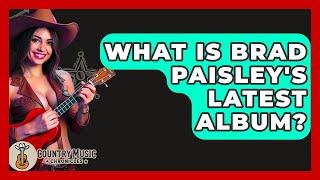 What Is Brad Paisley's Latest Album? - Country Music Chronicles
