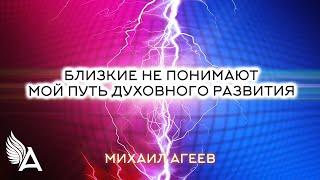 Как быть, если близкие не понимают мой путь духовного развития? – Михаил Агеев