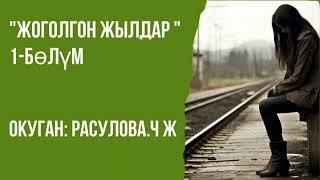 "Жоголгон жылдар/1-бөлүм/Аудио китеп/Окуган: Расулова Чолпон Жолдошовна