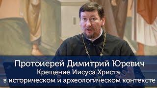 Протоиерей Димитрий Юревич: Крещение Иисуса Христа в историческом и археологическом контексте