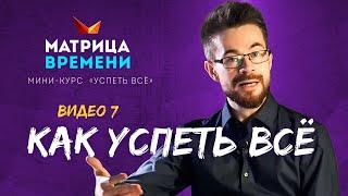 Как успеть всё. (Мини-курс «Успеть все» #7)