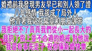 婚禮前我發現男友早已和別人領了證。八年感情我卻成了局外人。他背著我站在陽臺和朋友訴苦「我拒絕不了真真，我們從小一起長大的」我扔了指上並不合適的婚戒，對他說「我還有事先走了，祝你倆新婚快樂」【感悟人生】