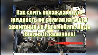 Как слить охлаждающую жидкость не снимая катушку зажигания на Автомобиле Лада Калина (8 клапанов)