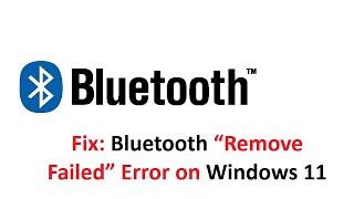 Fix: Bluetooth “Remove Failed” Error on Windows 11