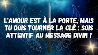 L'amour est à la porte, mais tu dois tourner la clé  sois attentif au message divin !