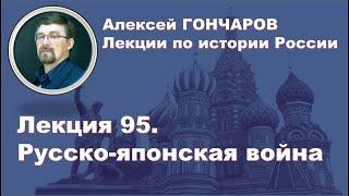 История России с Алексеем ГОНЧАРОВЫМ. Лекция 95. Русско-японская война 1904-1905 годов