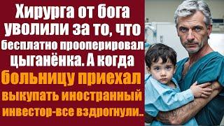 Хирурга от бога уволили за то, что бесплатно прооперировал цыганенка. А когда больницу приехал...