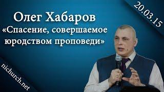 Олег Хабаров "Спасение, совершаемое юродством проповеди" 20.03.16