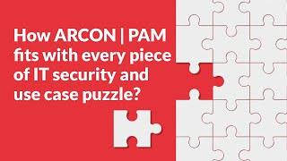 How ARCON | PAM fits with every piece of IT security and use case puzzle?