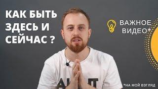 Как Быть ЗДЕСЬ И СЕЙЧАС ? 2 "Техники". Осознанность.